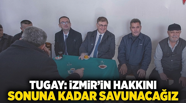 Tugay: İzmir&#039;in hakkını sonuna kadar savunacağız