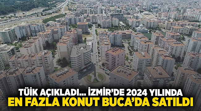 TÜİK açıkladı... İzmir&#039;de 2024 yılında en fazla konut Buca&#039;da satıldı