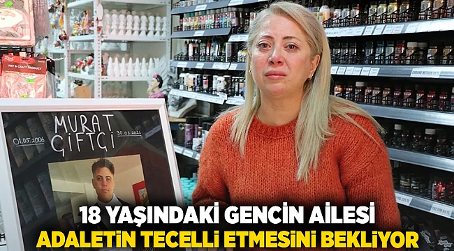 18 yaşındaki gencin ailesi, adaletin tecelli etmesini bekliyor