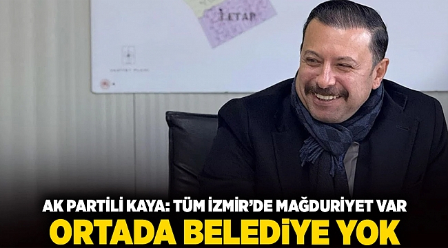 AK Partili Kaya: Tüm İzmir&#039;de mağduriyet var, ortada belediye yok