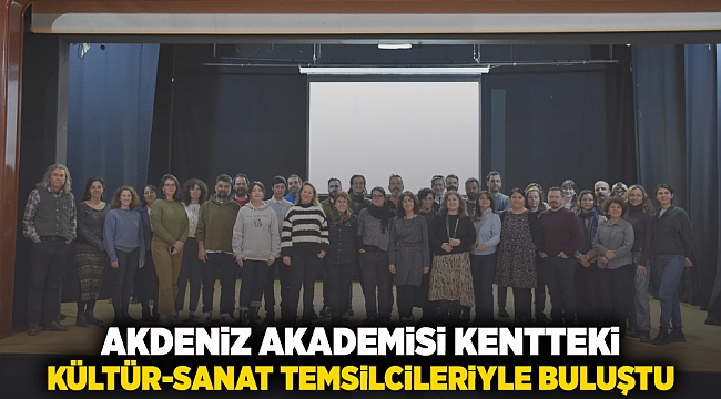 Akdeniz Akademisi kentteki kültür-sanat temsilcileriyle buluştu