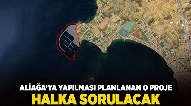 Aliağa&#039;ya yapılması planlanan o proje halka sorulacak