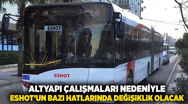 Altyapı çalışmaları nedeniyle ESHOT&#039;un bazı hatlarında değişiklik olacak