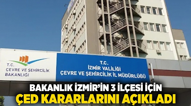 Bakanlık İzmir'in 3 ilçesi için ÇED kararlarını açıkladı