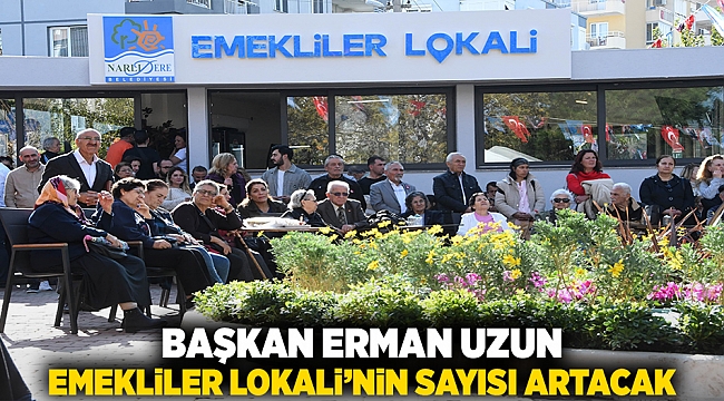 BAŞKAN ERMAN UZUN, “EMEKLİLER LOKALİ’NİN SAYISI ARTACAK”