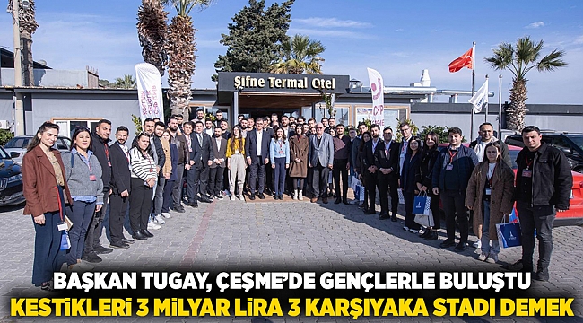 Başkan Tugay Çeşme’de gençlerle buluştu “Kestikleri 3 milyar lira 3 Karşıyaka Stadı demek”