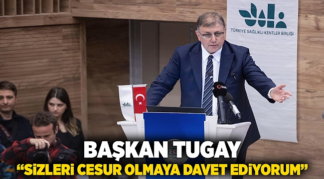Başkan Tugay: “Sizleri cesur olmaya davet ediyorum”