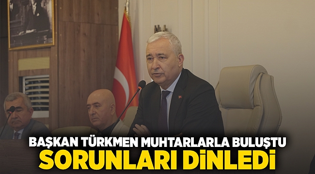 BAŞKAN TÜRKMEN MUHTARLARLA BULUŞTU SORUNLARI DİNLEDİ