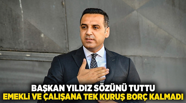 Başkan Yıldız sözünü tuttu: Emekli ve çalışana tek kuruş borç kalmadı