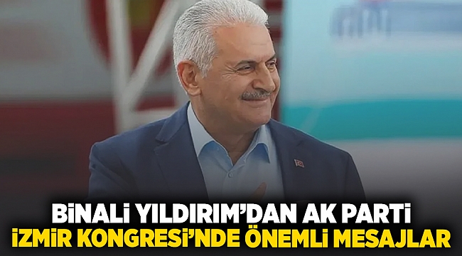 Binali Yıldırım&#039;dan AK Parti İzmir Kongresi&#039;nde önemli mesajlar