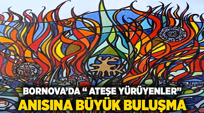Bornova’da “Ateşe Yürüyenler” anısına büyük buluşma