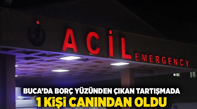 Buca'da borç yüzünden çıkan tartışmada 1 kişi canından oldu
