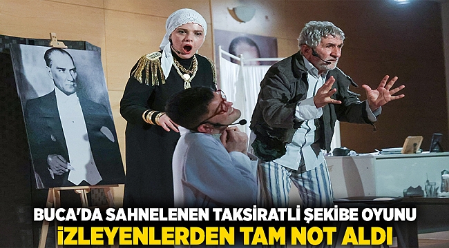 Buca’da sahnelenen Taksiratli Şekibe oyunu izleyenlerden tam not aldı