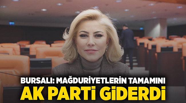 BURSALI: MAĞDURİYETLERİN TAMAMINI AK PARTİ GİDERDİ