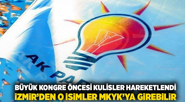 Büyük Kongre öncesi kulisler hareketli: İzmir&#039;den o isimler MKYK&#039;ya girebilir