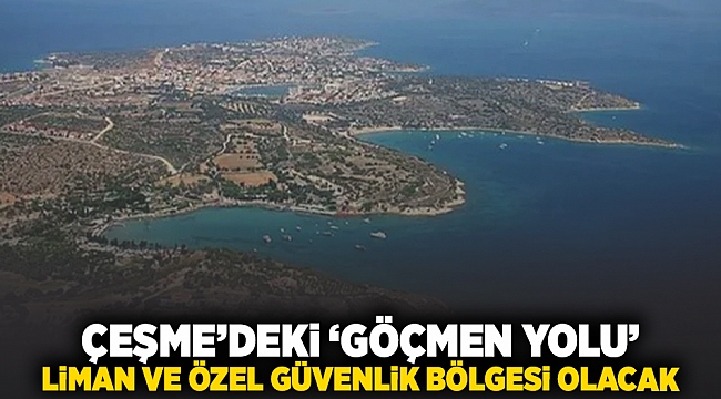 Çesme'deki 'Göçmen Yolu' Liman ve Özel Güvenlik Bölgesi olacak
