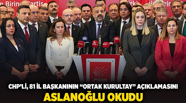 Chp'li 81 il başkanının ortak 'Kurultay' açıklamasını Aslanoğlu okudu