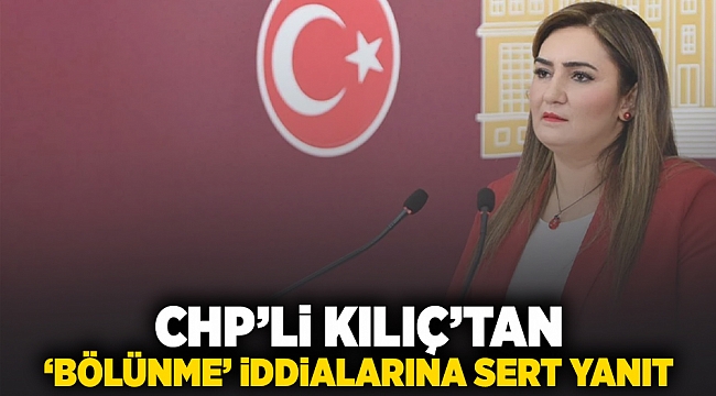 CHP'li Kılıç'tan 'bölünme' iddialarına sert yanıt