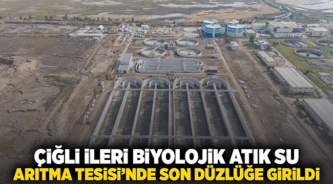 Çiğli İleri Biyolojik Atıksu Arıtma Tesisi&#039;nde son düzlüğe girildi