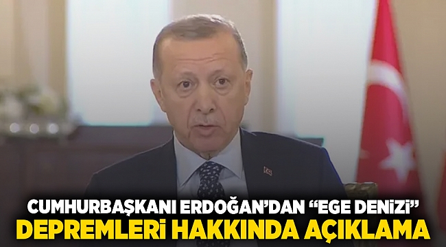Cumhurbaşkanı Erdoğan'dan "Ege Denizi" depremleri hakkında açıklama