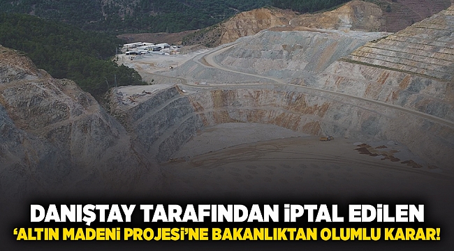 Danıştay tarafından iptal edilen &#039;altın madeni projesi&#039;ne bakanlıktan olumlu karar!