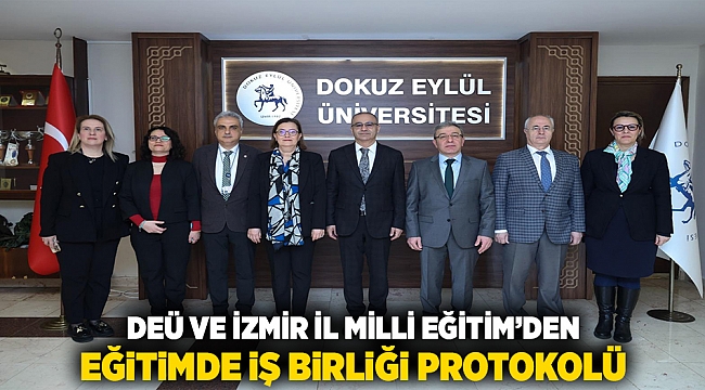 DEÜ VE İZMİR İL MİLLİ EĞİTİM’DEN EĞİTİMDE İŞ BİRLİĞİ PROTOKOLÜ