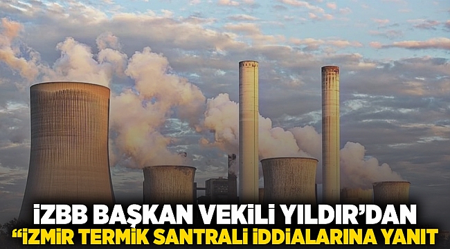 İZBB Başkan vekili Yıldır’dan “İzmir Termik Santrali” iddialarına yanıt