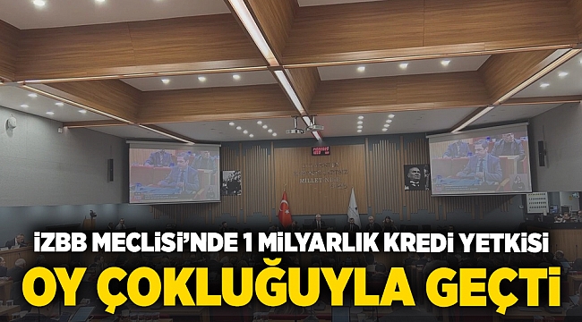 İZBB Meclisi'nde 1 milyarlık kredi yetkisi oy çokluğuyla geçti
