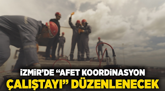 İzmir’de “Afet Koordinasyon Çalıştayı” düzenlenecek