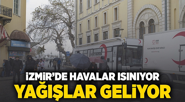İZMİR'DE HAVALAR ISINIYOR YAĞIŞLAR GELİYOR!