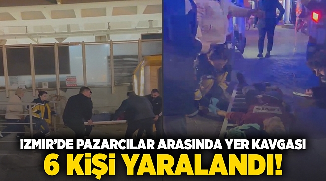 İzmir'de pazarcılar arasında yer kavgası : 6 kişi yaralandı!