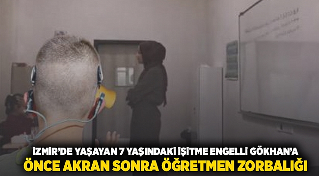 İzmir&#039;de yaşayan 7 yaşındaki işitme engelli Gökhan&#039;a önce akran sonra öğretmen zorbalığı