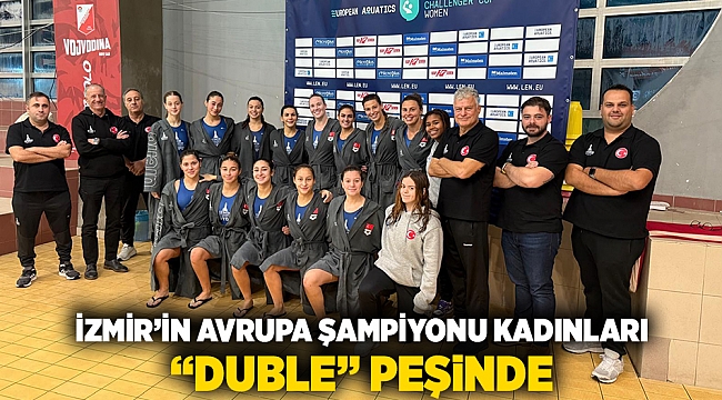 İzmir’in Avrupa Şampiyonu kadınları “duble” peşinde