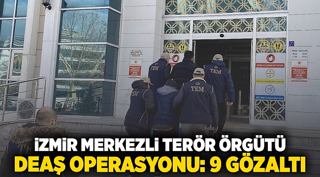 İzmir merkezli terör örgütü DEAŞ operasyonu: 9 gözaltı