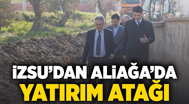 İZSU’dan Aliağa’da yatırım atağı