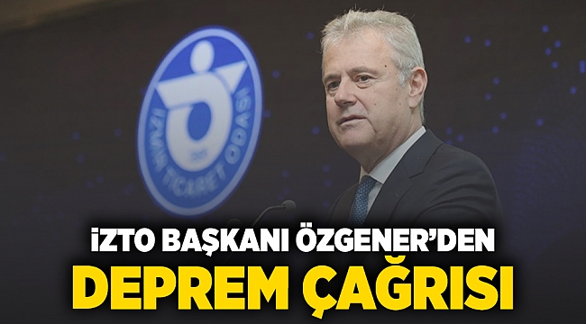 İZTO Başkanı Özgener'den deprem çağrısı