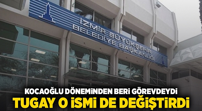 Kocaoğlu döneminden beri görevdeydi Tugay o ismi de değiştirdi