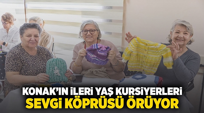 Konak’ın ileri yaş kursiyerleri sevgi köprüsü örüyor