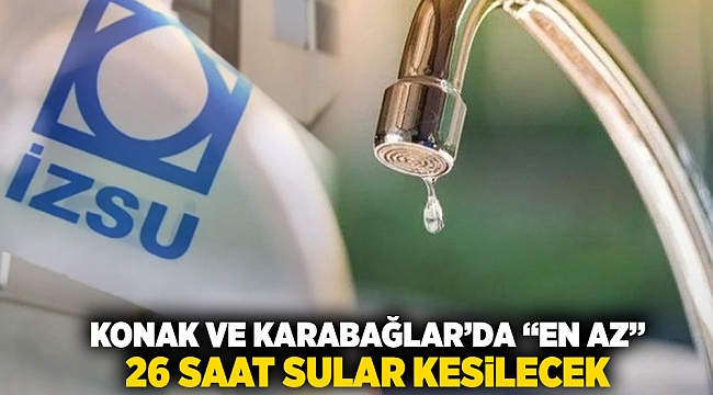 Konak ve Karabağlar&#039;da en az 26 saat sular kesilecek