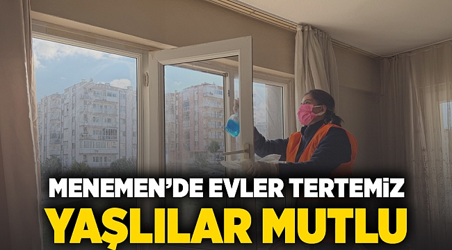 Menemen'de evler tertemiz, yaşlılar mutlu