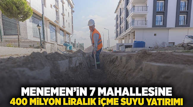 Menemen’in 7 mahallesine 400 milyon liralık içme suyu yatırımı