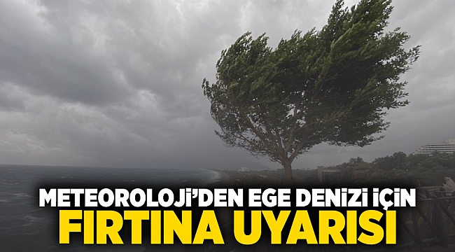 Meteoroloji&#039;den Ege Denizi için fırtına uyarısı