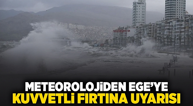 Meteorolojiden Ege&#039;ye kuvvetli fırtına uyarısı