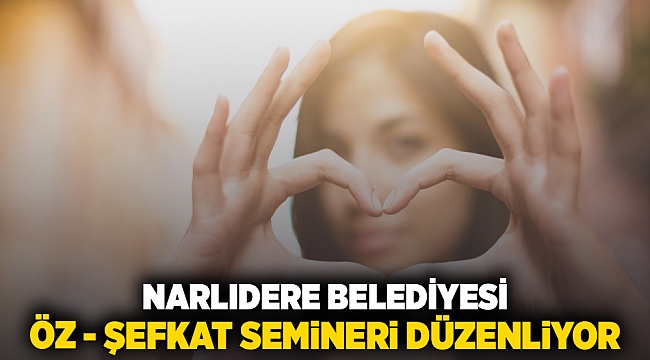 NARLIDERE BELEDİYESİ, ÖZ - ŞEFKAT SEMİNERİ DÜZENLİYOR