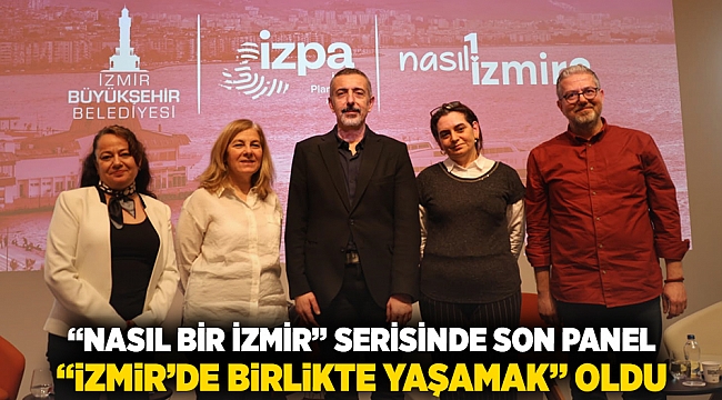 “Nasıl bir İzmir” serisinde son panel “İzmir'de Birlikte Yaşamak” oldu