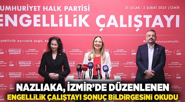 Nazlıaka, İzmir'de düzenlenen Engellilik Çalıştayı sonuç bildirgesini okudu