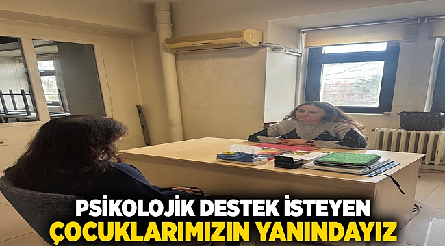 Psikolojik destek isteyen çocuklarımızın yanındayız