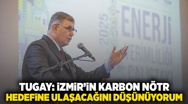 Tugay: İzmir’in karbon nötr hedefine ulaşacağına inanıyorum