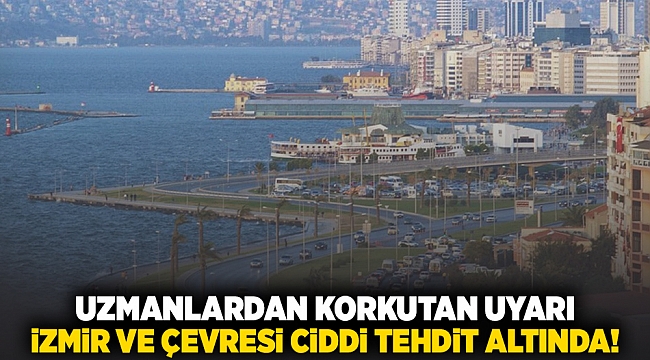 Uzmanlardan korkutan uyarı... İzmir ve çevresi ciddi tehdit altında!