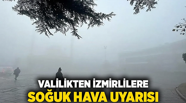Valilikten, İzmirlilere soğuk hava uyarısı